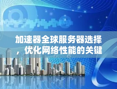 加速器全球服务器选择,优化网络性能的关键路径 加速器全球服务器选择,优化网络性能的关键路径