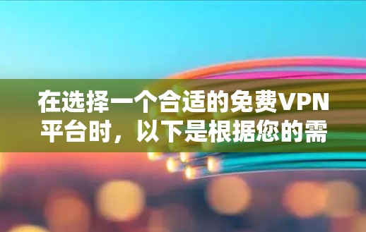 在选择一个合适的免费VPN平台时,以下是根据您的需求整理的建议和推荐 在选择一个合适的免费VPN平台时,以下是根据您的需求整理的建议和推荐