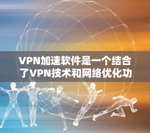 VPN加速软件是一个结合了VPN技术和网络优化功能的工具,旨在提升VPN的连接速度和使用体验,同时确保安全性。以下是对不同类型VPN加速软件的详细分析和选择建议 VPN加速软件是一个结合了VPN技术和网络优化功能的工具,旨在提升VPN的连接速度和使用体验,同时确保安全性。以下是对不同类型VPN加速软件的详细分析和选择建议