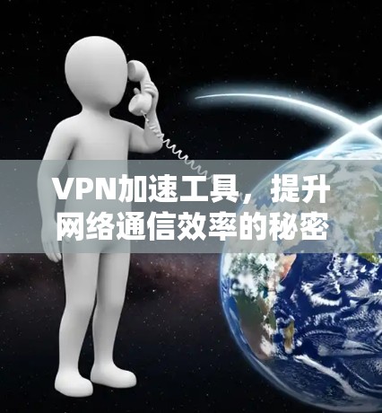 VPN加速工具，提升网络通信效率的秘密武器