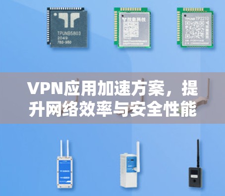 VPN应用加速方案,提升网络效率与安全性能 VPN应用加速方案,提升网络效率与安全性能