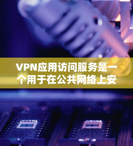 VPN应用访问服务是一个用于在公共网络上安全连接到私有网络的工具,常用于远程办公和访问内部资源。以下是对该服务的详细分步说明 VPN应用访问服务是一个用于在公共网络上安全连接到私有网络的工具,常用于远程办公和访问内部资源。以下是对该服务的详细分步说明