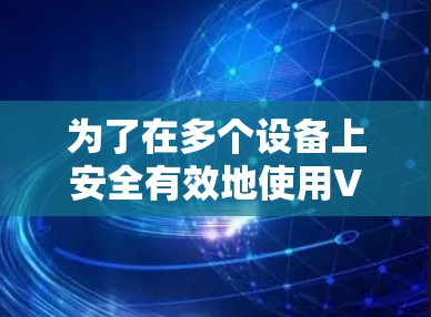 为了在多个设备上安全有效地使用VPN,以下是分步指南 为了在多个设备上安全有效地使用VPN,以下是分步指南