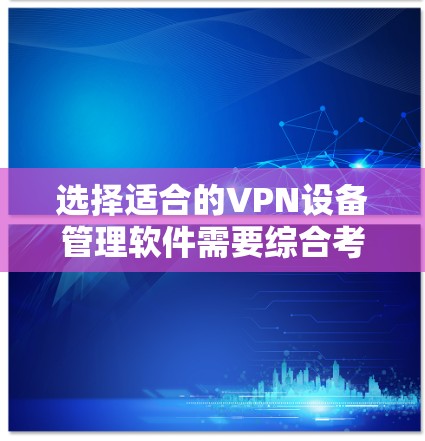选择适合的VPN设备管理软件需要综合考虑多个因素,以确保满足您的实际需求。以下是根据您的需求整理出的解决方案 选择适合的VPN设备管理软件需要综合考虑多个因素,以确保满足您的实际需求。以下是根据您的需求整理出的解决方案