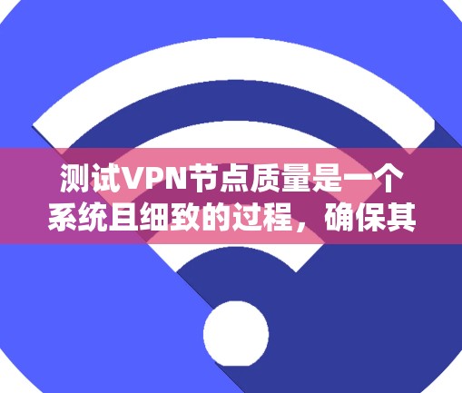 测试VPN节点质量是一个系统且细致的过程,确保其稳定性、安全性和性能。以下是分步指南,帮助您全面评估VPN节点 测试VPN节点质量是一个系统且细致的过程,确保其稳定性、安全性和性能。以下是分步指南,帮助您全面评估VPN节点