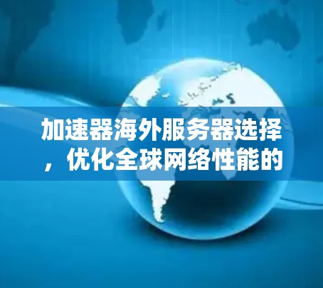 加速器海外服务器选择,优化全球网络性能的关键因素 加速器海外服务器选择,优化全球网络性能的关键因素