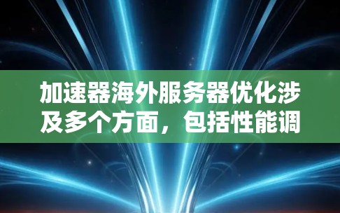 加速器海外服务器优化涉及多个方面，包括性能调优、资源管理、负载均衡和网络优化等。以下是一些关键点和建议