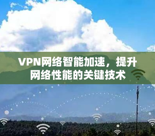 VPN网络智能加速,提升网络性能的关键技术 VPN网络智能加速,提升网络性能的关键技术