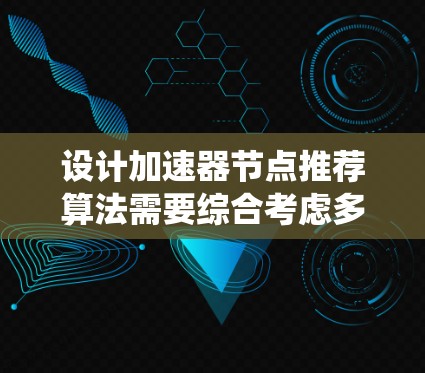 设计加速器节点推荐算法需要综合考虑多个因素，确保推荐结果既准确又符合用户需求。以下是一个系统化的算法设计思路