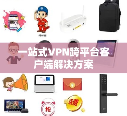 一站式VPN跨平台客户端解决方案 一站式VPN跨平台客户端解决方案