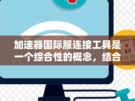 加速器国际服连接工具是一个综合性的概念,结合了加速器技术和国际服装贸易的需求,旨在为跨国服装企业提供高效、快速的解决方案。以下是对该概念的详细分析 加速器国际服连接工具是一个综合性的概念,结合了加速器技术和国际服装贸易的需求,旨在为跨国服装企业提供高效、快速的解决方案。以下是对该概念的详细分析