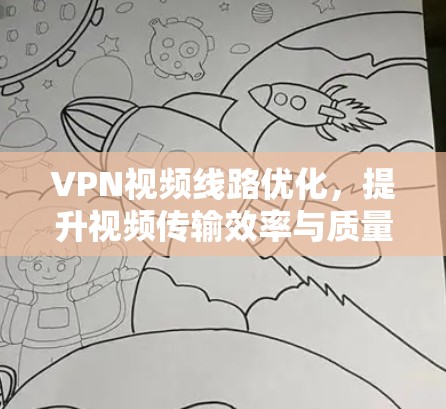 VPN视频线路优化,提升视频传输效率与质量 VPN视频线路优化,提升视频传输效率与质量