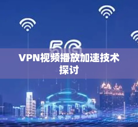 VPN视频播放加速技术探讨 VPN视频播放加速技术探讨
