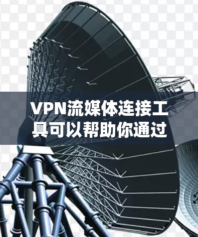 VPN流媒体连接工具可以帮助你通过VPN连接到流媒体服务,绕过地理限制或访问受限的内容。以下是一些常见的工具和方法 VPN流媒体连接工具可以帮助你通过VPN连接到流媒体服务,绕过地理限制或访问受限的内容。以下是一些常见的工具和方法