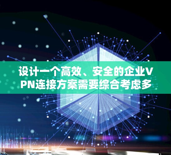 设计一个高效、安全的企业VPN连接方案需要综合考虑多个方面,确保既能满足用户需求,又能保障网络安全。以下是详细的方案设计 设计一个高效、安全的企业VPN连接方案需要综合考虑多个方面,确保既能满足用户需求,又能保障网络安全。以下是详细的方案设计
