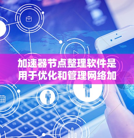 加速器节点整理软件是用于优化和管理网络加速器节点的工具,帮助提高数据传输效率。以下是对该软件的详细总结 加速器节点整理软件是用于优化和管理网络加速器节点的工具,帮助提高数据传输效率。以下是对该软件的详细总结