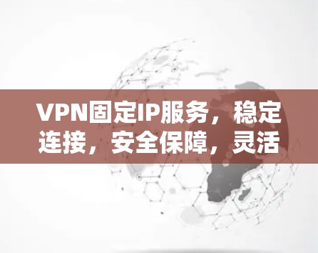 VPN固定IP服务,稳定连接,安全保障,灵活配置 VPN固定IP服务,稳定连接,安全保障,灵活配置