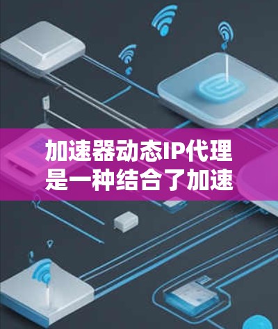 加速器动态IP代理是一种结合了加速技术和动态IP分配的解决方案,旨在优化资源分配,提高服务性能和可用性。以下是对该技术的详细分析和总结 加速器动态IP代理是一种结合了加速技术和动态IP分配的解决方案,旨在优化资源分配,提高服务性能和可用性。以下是对该技术的详细分析和总结