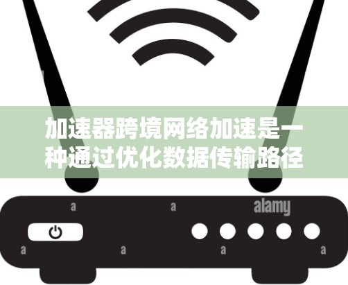 加速器跨境网络加速是一种通过优化数据传输路径和技术来提升跨国网络性能的方法,广泛应用于多个领域。以下是对这一技术的详细分析和总结 加速器跨境网络加速是一种通过优化数据传输路径和技术来提升跨国网络性能的方法,广泛应用于多个领域。以下是对这一技术的详细分析和总结