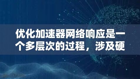 优化加速器网络响应是一个多层次的过程,涉及硬件配置、网络协议、软件设置、应用优化以及网络设备配置等多个方面。以下是一步步的实施指南,帮助您全面提升网络性能 优化加速器网络响应是一个多层次的过程,涉及硬件配置、网络协议、软件设置、应用优化以及网络设备配置等多个方面。以下是一步步的实施指南,帮助您全面提升网络性能