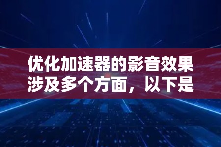 优化加速器的影音效果涉及多个方面,以下是逐步的优化策略 优化加速器的影音效果涉及多个方面,以下是逐步的优化策略