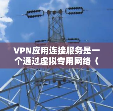VPN应用连接服务是一个通过虚拟专用网络(VPN)实现的网络连接方式,提供了安全、可靠的网络通信环境。以下是关于VPN应用连接服务的详细说明 VPN应用连接服务是一个通过虚拟专用网络(VPN)实现的网络连接方式,提供了安全、可靠的网络通信环境。以下是关于VPN应用连接服务的详细说明