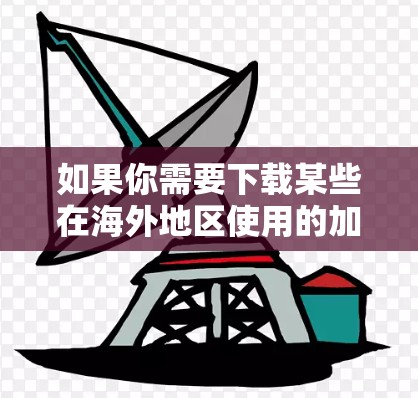 如果你需要下载某些在海外地区使用的加速器应用程序，通常可以通过以下途径进行操作。以下是一些常见的方法和建议