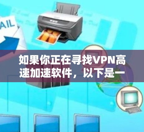 如果你正在寻找VPN高速加速软件,以下是一些推荐的高质量VPN服务和客户端下载链接。请确保从官方渠道下载,以确保软件的安全性和合法性 如果你正在寻找VPN高速加速软件,以下是一些推荐的高质量VPN服务和客户端下载链接。请确保从官方渠道下载,以确保软件的安全性和合法性