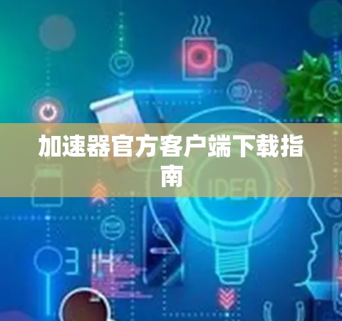 加速器官方客户端下载指南 加速器官方客户端下载指南