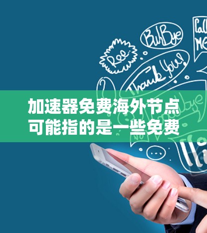 加速器免费海外节点可能指的是一些免费的网络加速服务或工具,它们提供在海外服务器上的节点,可以帮助用户加快网络连接速度或访问某些国际网站/资源 加速器免费海外节点可能指的是一些免费的网络加速服务或工具,它们提供在海外服务器上的节点,可以帮助用户加快网络连接速度或访问某些国际网站/资源