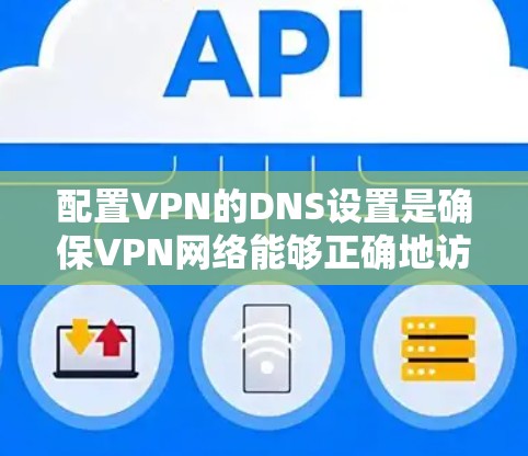 配置VPN的DNS设置是确保VPN网络能够正确地访问外部网络资源和内部网络资源的关键步骤。以下是详细的步骤指南 配置VPN的DNS设置是确保VPN网络能够正确地访问外部网络资源和内部网络资源的关键步骤。以下是详细的步骤指南
