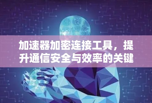 加速器加密连接工具,提升通信安全与效率的关键技术 加速器加密连接工具,提升通信安全与效率的关键技术