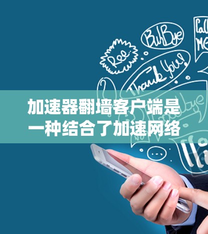 加速器翻墙客户端是一种结合了加速网络连接和绕过网络限制的工具,旨在通过科学加速器技术(如科学网关)和翻墙(如SSR/SS、FRP等工具)实现更高效的网络访问。以下是基本步骤和注意事项 加速器翻墙客户端是一种结合了加速网络连接和绕过网络限制的工具,旨在通过科学加速器技术(如科学网关)和翻墙(如SSR/SS、FRP等工具)实现更高效的网络访问。以下是基本步骤和注意事项