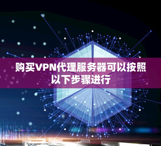 购买VPN代理服务器可以按照以下步骤进行 购买VPN代理服务器可以按照以下步骤进行