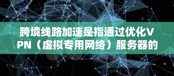 跨境线路加速是指通过优化VPN(虚拟专用网络)服务器的分布和网络路径,提升数据在不同国家之间传输的速度和效率。以下是对跨境线路加速的详细总结 跨境线路加速是指通过优化VPN(虚拟专用网络)服务器的分布和网络路径,提升数据在不同国家之间传输的速度和效率。以下是对跨境线路加速的详细总结