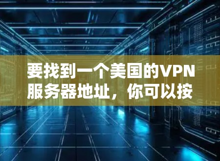 要找到一个美国的VPN服务器地址,你可以按照以下步骤操作 要找到一个美国的VPN服务器地址,你可以按照以下步骤操作