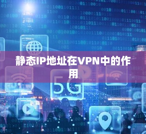 静态IP地址在VPN中的作用 静态IP地址在VPN中的作用