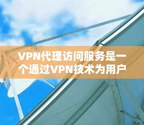 VPN代理访问服务是一个通过VPN技术为用户提供中转访问的服务,帮助用户隐藏真实IP地址和位置,确保网络连接的安全。以下是关于VPN代理访问服务的详细解释 VPN代理访问服务是一个通过VPN技术为用户提供中转访问的服务,帮助用户隐藏真实IP地址和位置,确保网络连接的安全。以下是关于VPN代理访问服务的详细解释