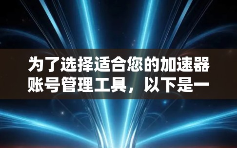 为了选择适合您的加速器账号管理工具,以下是一个有条理的步骤指南 为了选择适合您的加速器账号管理工具,以下是一个有条理的步骤指南