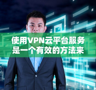 使用VPN云平台服务是一个有效的方法来保护数据隐私并加强网络安全。以下是将VPNs部署到云平台服务的分步指南 使用VPN云平台服务是一个有效的方法来保护数据隐私并加强网络安全。以下是将VPNs部署到云平台服务的分步指南
