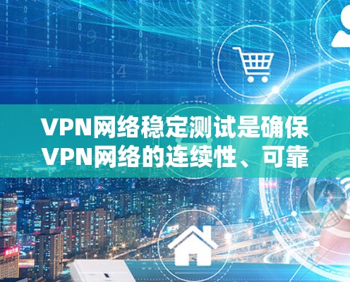 VPN网络稳定测试是确保VPN网络的连续性、可靠性和安全性的关键过程。以下是进行VPN网络稳定测试的主要方面和步骤