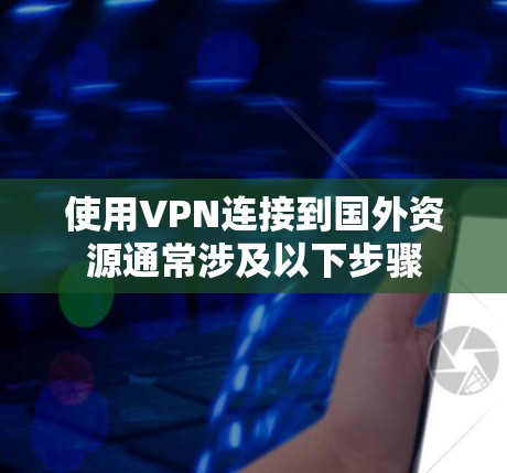 使用VPN连接到国外资源通常涉及以下步骤 使用VPN连接到国外资源通常涉及以下步骤