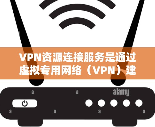 VPN资源连接服务是通过虚拟专用网络(VPN)建立安全连接,允许用户访问受保护的资源。本文详细解释了VPN资源连接服务的关键点 VPN资源连接服务是通过虚拟专用网络(VPN)建立安全连接,允许用户访问受保护的资源。本文详细解释了VPN资源连接服务的关键点