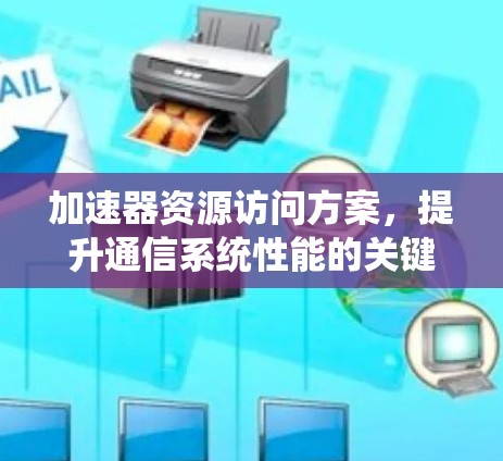 加速器资源访问方案,提升通信系统性能的关键 加速器资源访问方案,提升通信系统性能的关键