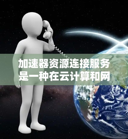 加速器资源连接服务是一种在云计算和网络环境中广泛应用的技术,旨在通过优化数据传输路径,减少延迟并提高网络带宽利用率。以下是对该服务的详细分析和总结 加速器资源连接服务是一种在云计算和网络环境中广泛应用的技术,旨在通过优化数据传输路径,减少延迟并提高网络带宽利用率。以下是对该服务的详细分析和总结