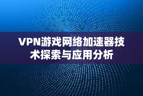 VPN游戏网络加速器技术探索与应用分析 VPN游戏网络加速器技术探索与应用分析