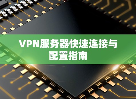 VPN服务器快速连接与配置指南 VPN服务器快速连接与配置指南
