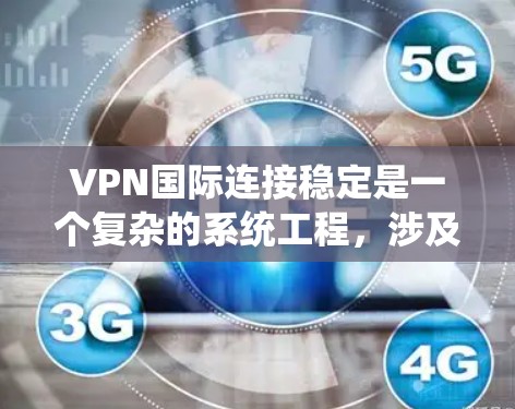 VPN国际连接稳定是一个复杂的系统工程，涉及多个方面的考量。以下是对该问题的详细分析和总结