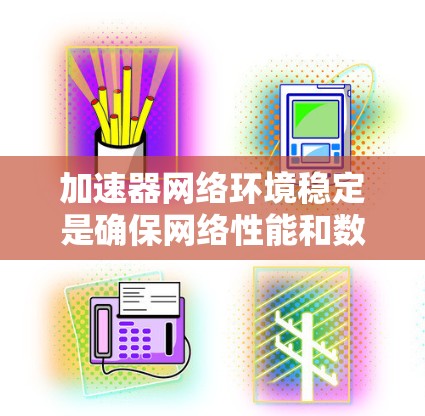 加速器网络环境稳定是确保网络性能和数据传输效率的关键。在实际应用中,为了维持加速器网络环境的稳定性,可以采取以下措施 加速器网络环境稳定是确保网络性能和数据传输效率的关键。在实际应用中,为了维持加速器网络环境的稳定性,可以采取以下措施