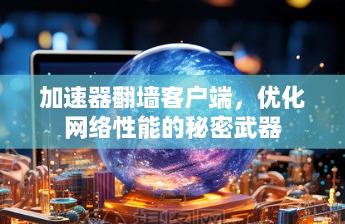 加速器翻墙客户端,优化网络性能的秘密武器 加速器翻墙客户端,优化网络性能的秘密武器
